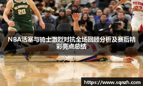 NBA活塞与骑士激烈对抗全场回顾分析及赛后精彩亮点总结